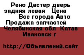 Рено Дастер дверь задняя левая › Цена ­ 20 000 - Все города Авто » Продажа запчастей   . Челябинская обл.,Катав-Ивановск г.